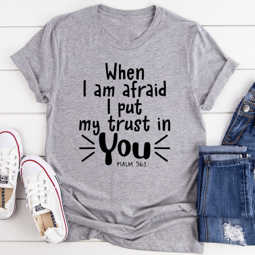 When I Am Afraid I Put My Trust In You Tee TPKJ3