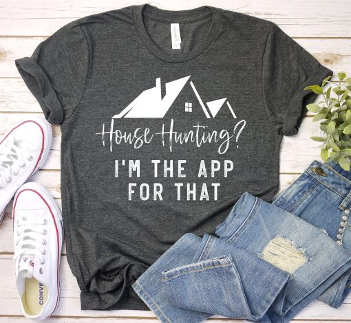 Real Estate Shirt, Real Estate Shirts, House Hunting I'm The App For That TPKJ3