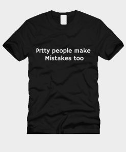 Pretty People Make Mistakes Too T-Shirt TPKJ3